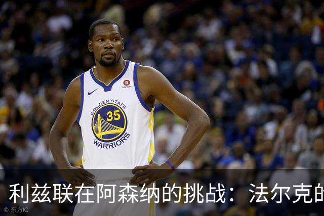 利兹联在阿森纳的挑战：法尔克的后防策略难题