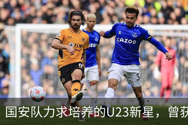 国安队力求培养的U23新星，曾获西甲名帅青睐，如今面对替补窘境